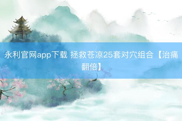 永利官网app下载 拯救苍凉25套对穴组合【治痛翻倍】