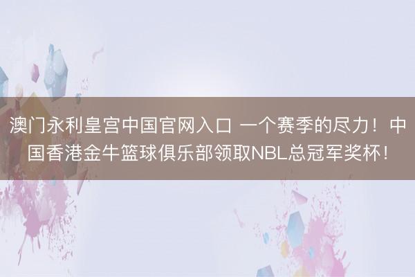 澳门永利皇宫中国官网入口 一个赛季的尽力！中国香港金牛篮球俱乐部领取NBL总冠军奖杯！