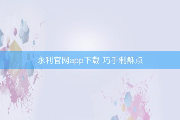 永利官网app下载 巧手制酥点