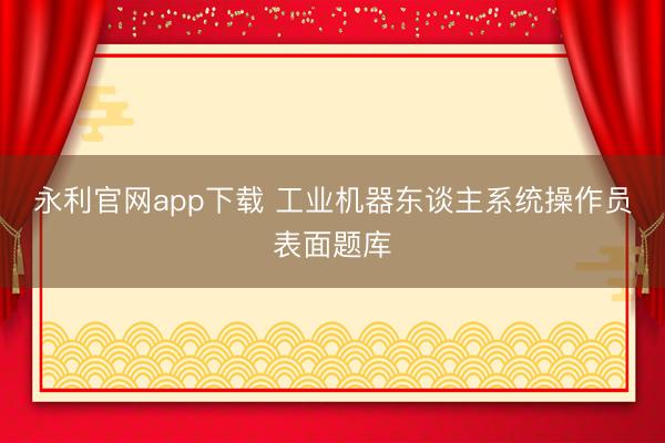 永利官网app下载 工业机器东谈主系统操作员表面题库