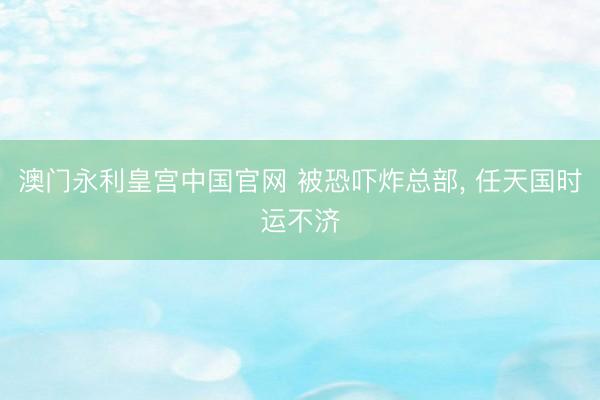 澳门永利皇宫中国官网 被恐吓炸总部， 任天国时运不济