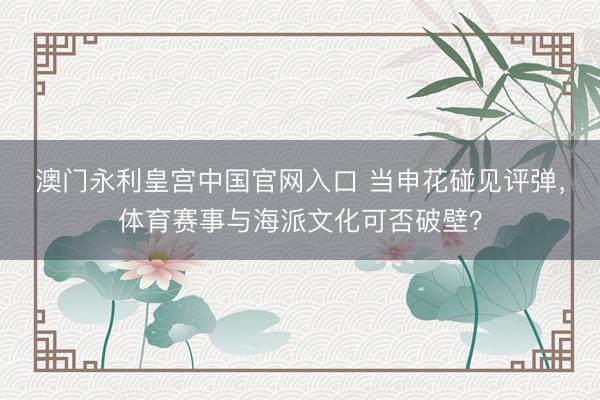 澳门永利皇宫中国官网入口 当申花碰见评弹，体育赛事与海派文化可否破壁？