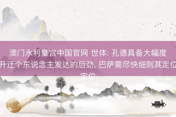 澳门永利皇宫中国官网 世体: 孔德具备大幅度升迁个东说念主发达的后劲， 巴萨需尽快细则其定位