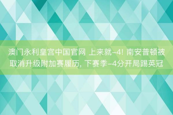 澳门永利皇宫中国官网 上来就-4! 南安普顿被取消升级附加赛履历， 下赛季-4分开局踢英冠