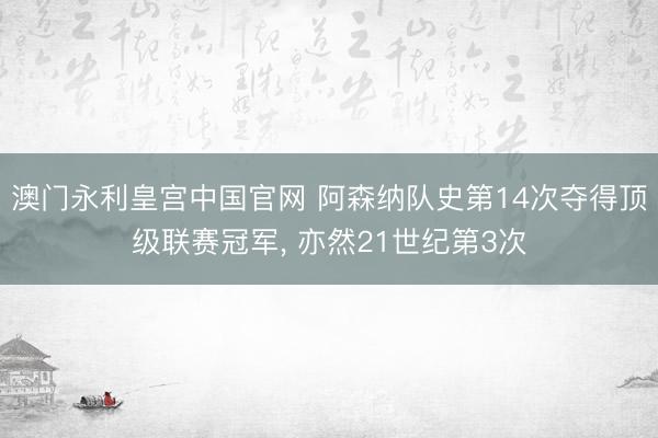 澳门永利皇宫中国官网 阿森纳队史第14次夺得顶级联赛冠军， 亦然21世纪第3次