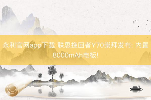 永利官网app下载 联思挽回者Y70崇拜发布: 内置8000mAh电板!