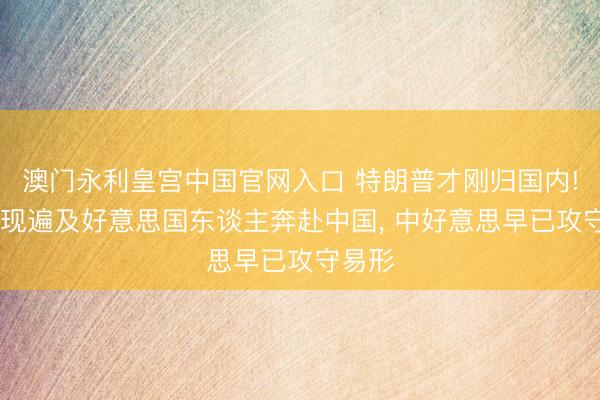澳门永利皇宫中国官网入口 特朗普才刚归国内! 就发现遍及好意思国东谈主奔赴中国， 中好意思早已攻守易形