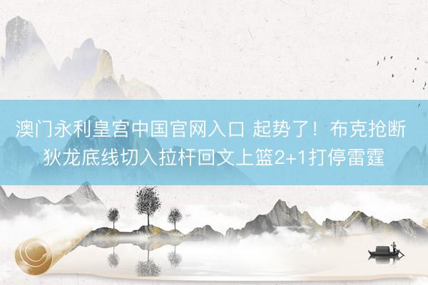 澳门永利皇宫中国官网入口 起势了！布克抢断 狄龙底线切入拉杆回文上篮2+1打停雷霆