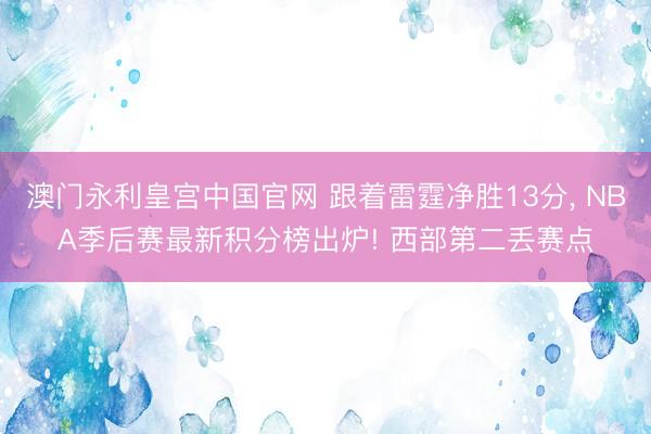 澳门永利皇宫中国官网 跟着雷霆净胜13分， NBA季后赛最新积分榜出炉! 西部第二丢赛点