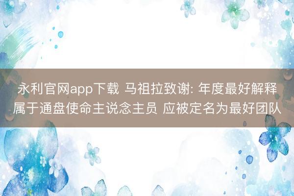 永利官网app下载 马祖拉致谢: 年度最好解释属于通盘使命主说念主员 应被定名为最好团队
