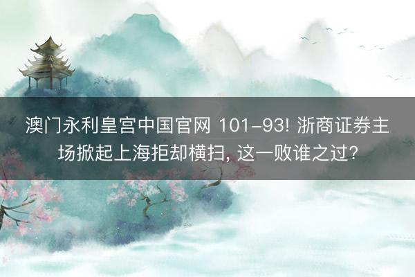 澳门永利皇宫中国官网 101-93! 浙商证券主场掀起上海拒却横扫， 这一败谁之过?