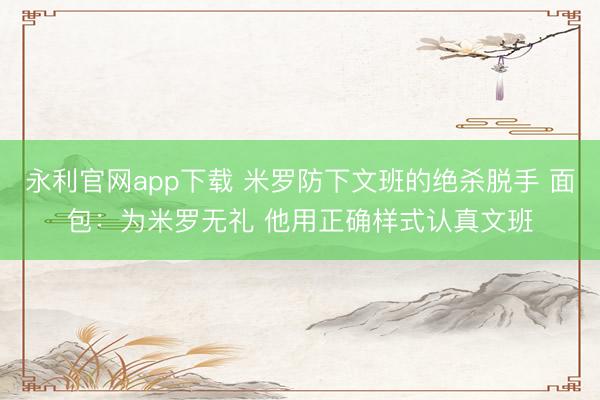 永利官网app下载 米罗防下文班的绝杀脱手 面包:为米罗无礼 他用正确样式认真文班