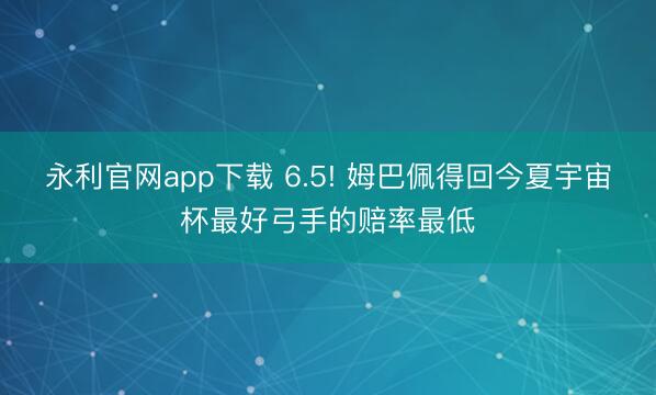 永利官网app下载 6.5! 姆巴佩得回今夏宇宙杯最好弓手的赔率最低