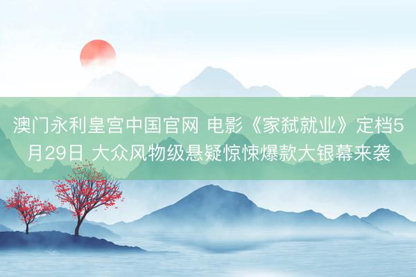 澳门永利皇宫中国官网 电影《家弑就业》定档5月29日 大众风物级悬疑惊悚爆款大银幕来袭