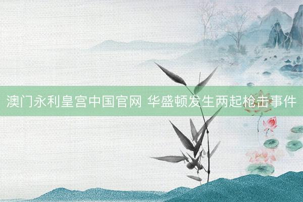 澳门永利皇宫中国官网 华盛顿发生两起枪击事件