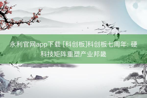 永利官网app下载 [科创板]科创板七周年: 硬科技矩阵重塑产业邦畿
